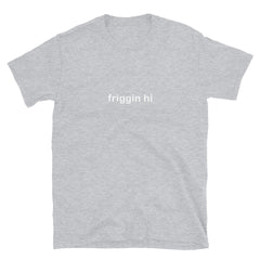 "Friggin Hi, Friggin Bye" White Text Adult Short-Sleeve Unisex T-Shirt