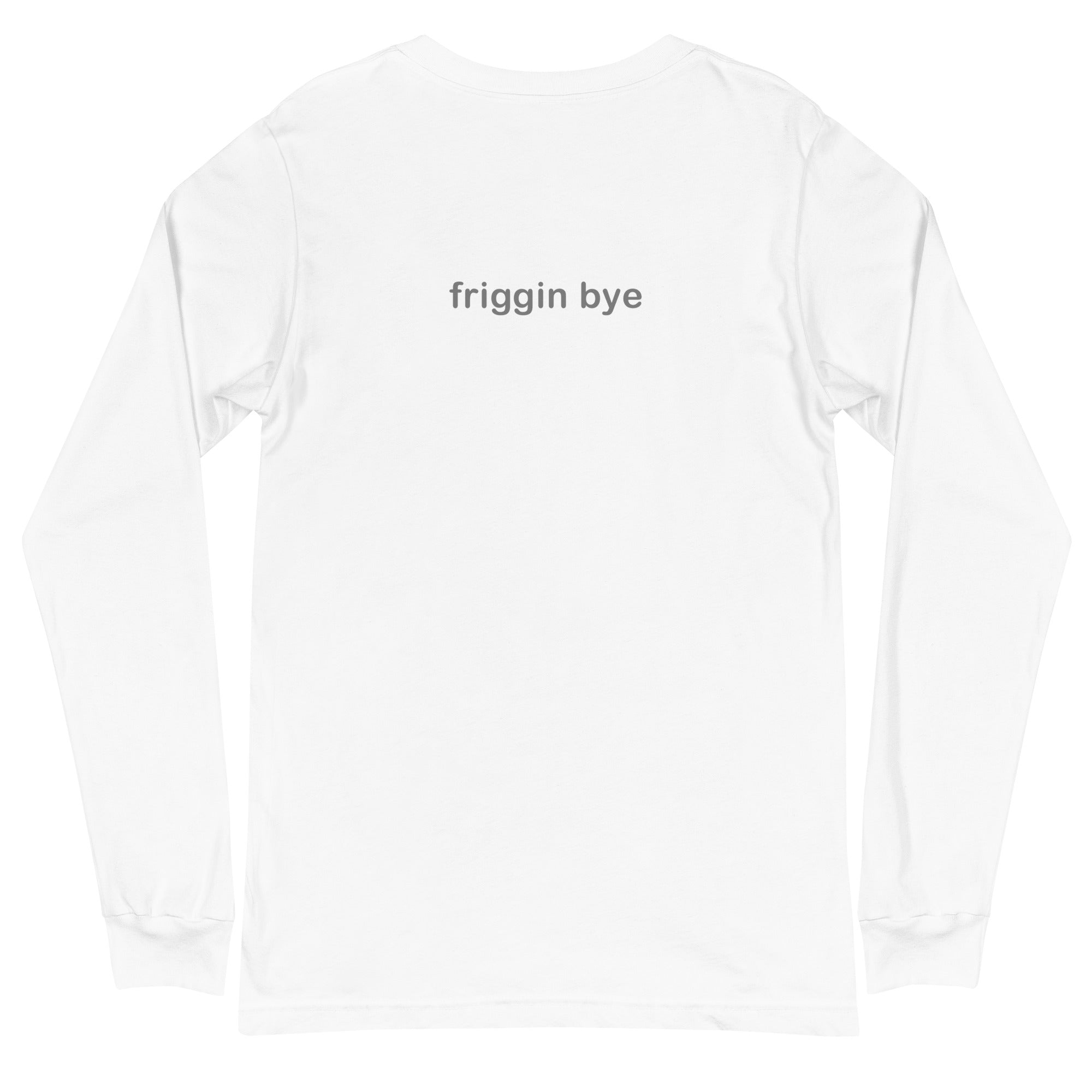 "Friggin Hi, Friggin Bye" Grey Text Adult Unisex Long Sleeve Tee
