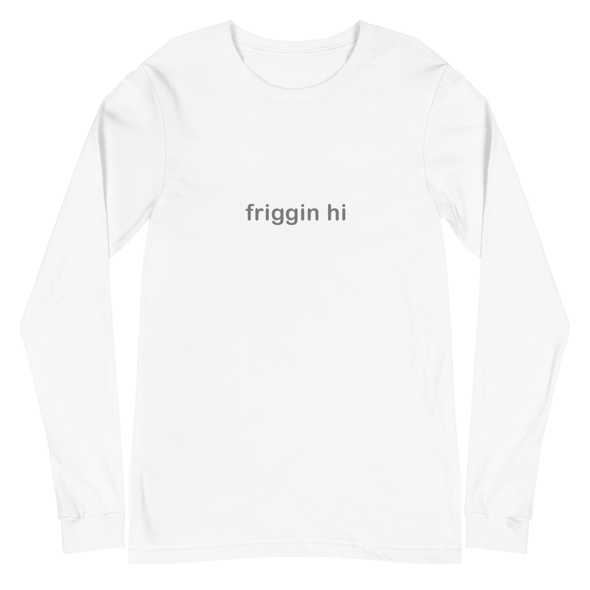 "Friggin Hi, Friggin Bye" Grey Text Adult Unisex Long Sleeve Tee