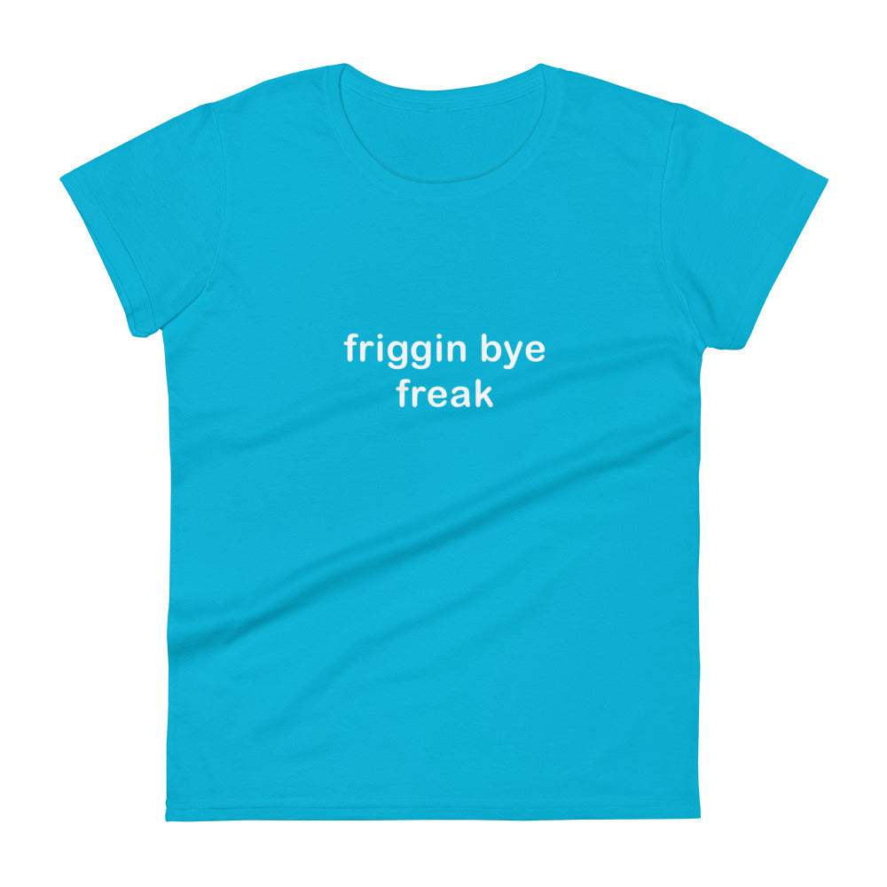 "Friggin Bye Freak" Adult Women's short sleeve t-shirt white text