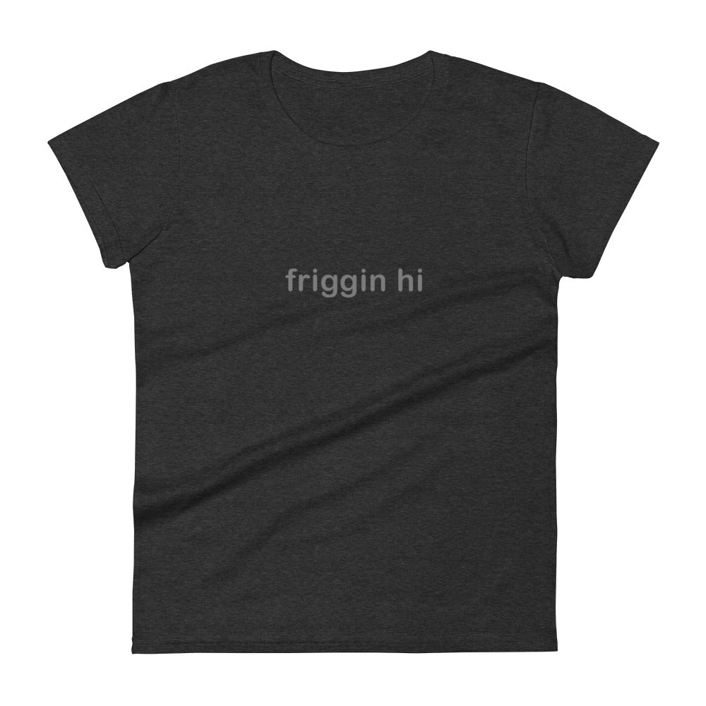 "Friggin Hi, Friggin Bye" Adult Women's short sleeve t-shirt Grey Text