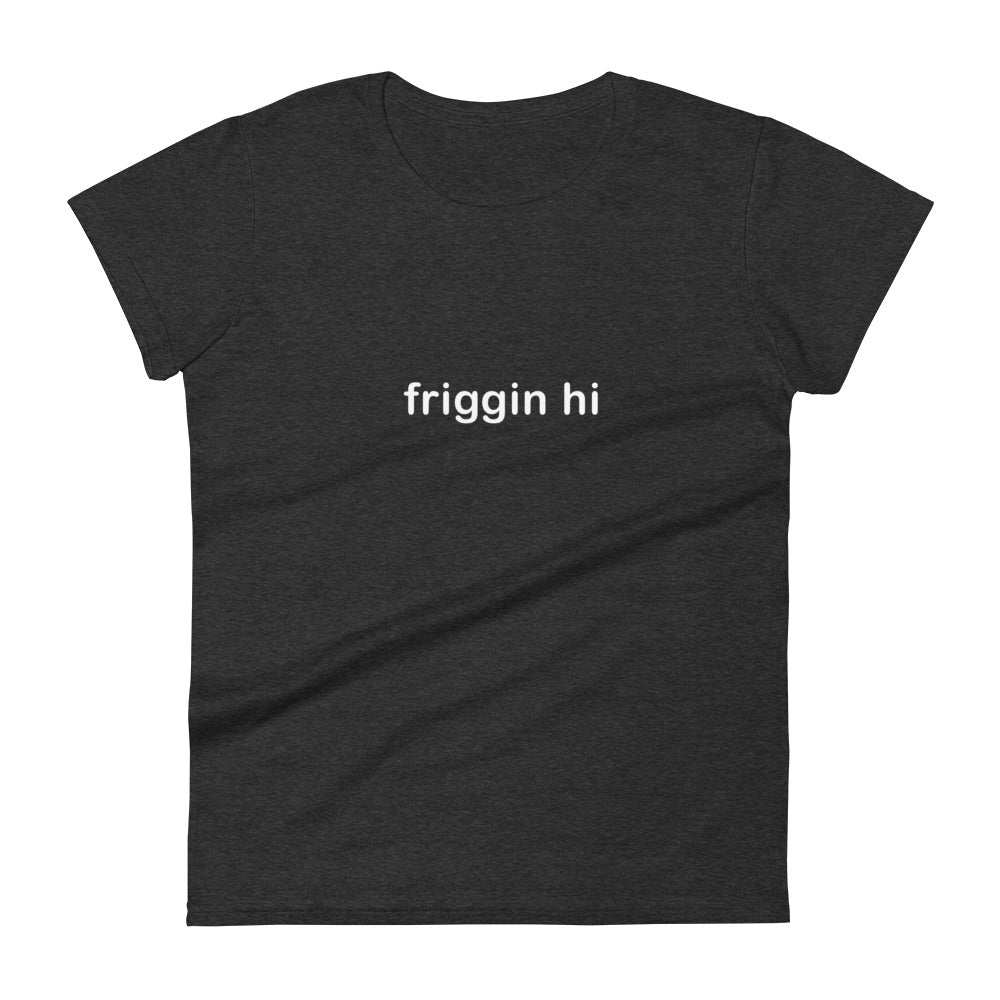 "Friggin Hi, Friggin Bye" Adult Women's short sleeve t-shirt white text