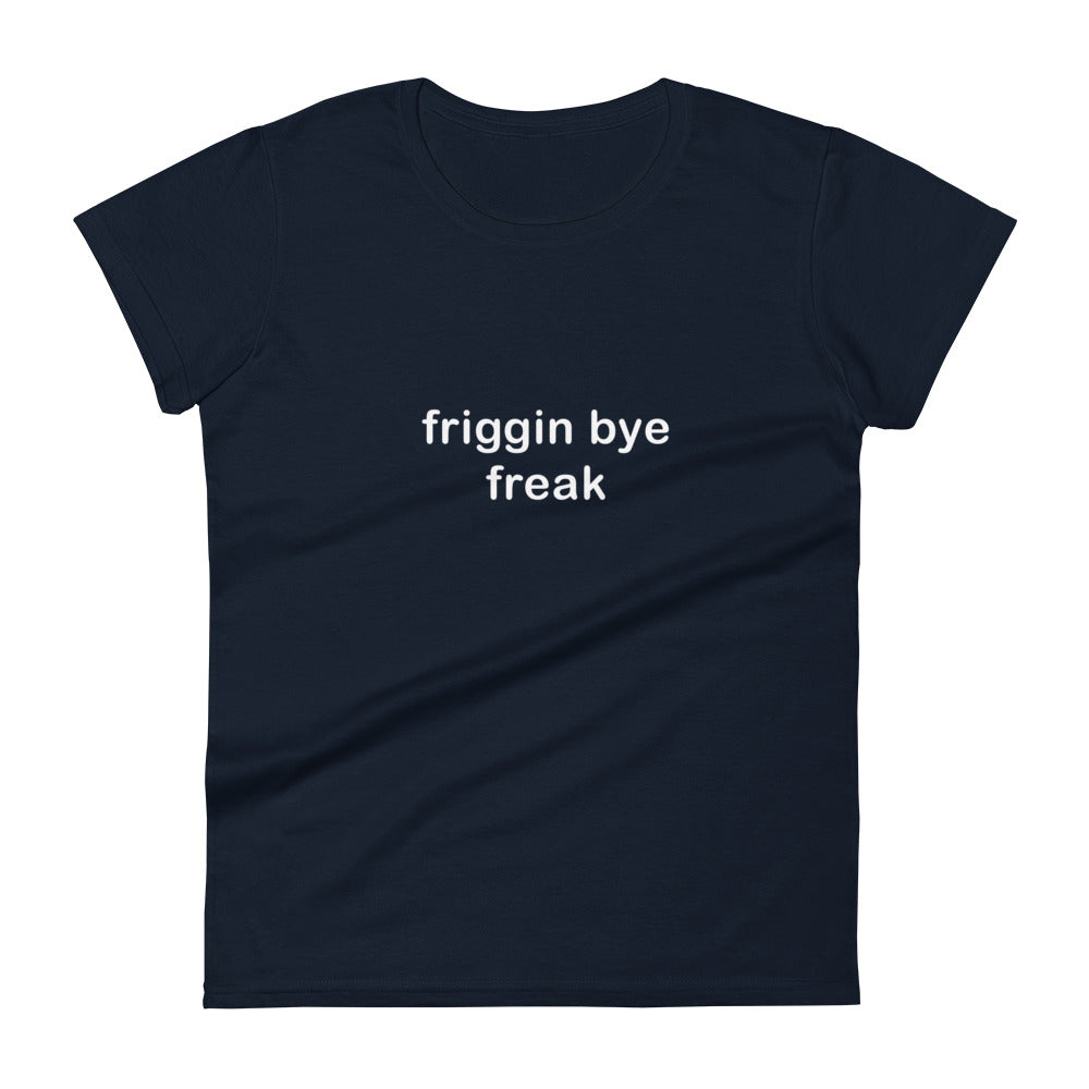 "Friggin Bye Freak" Adult Women's short sleeve t-shirt white text