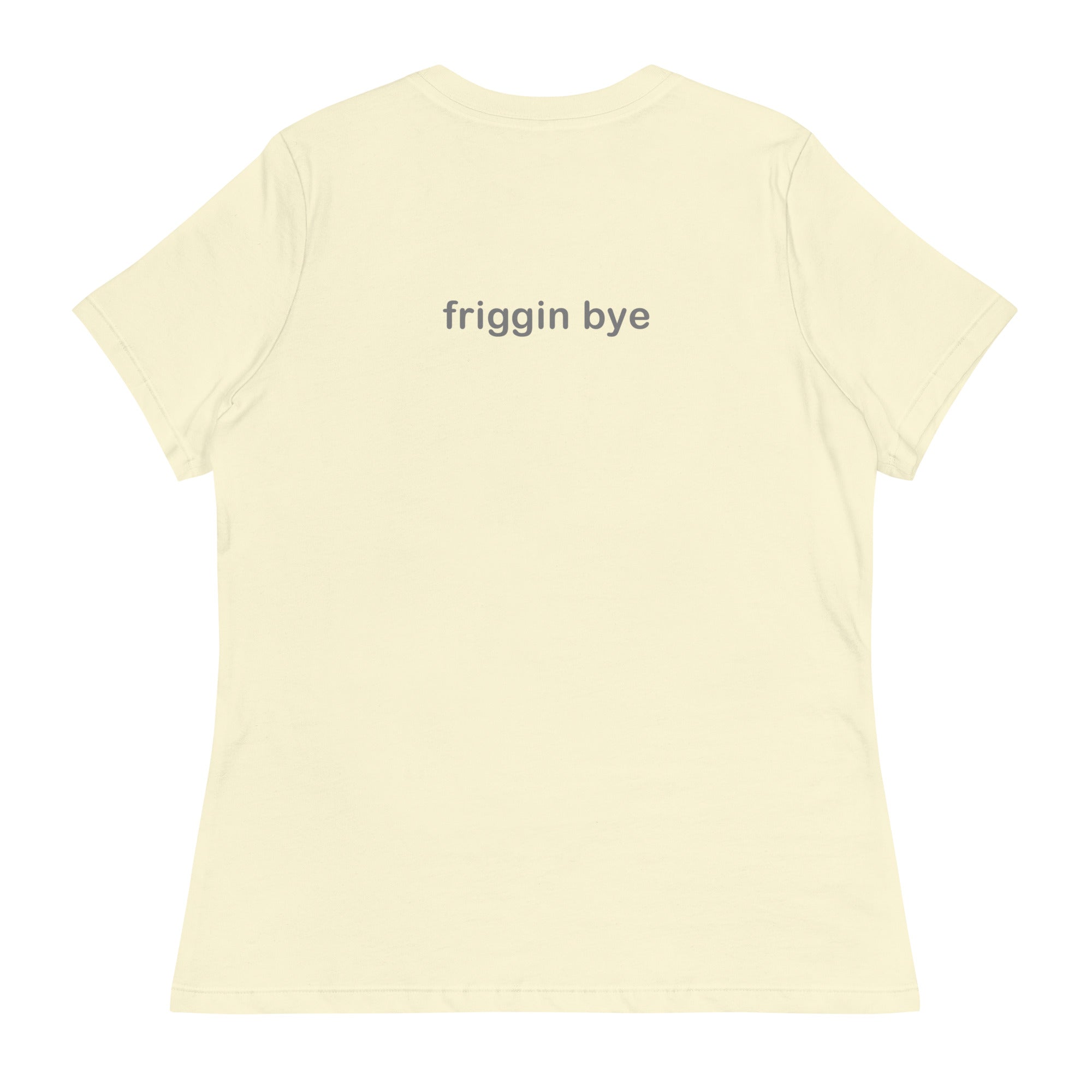 "Friggin Hi, Friggin Bye" Women's Relaxed Adult T-Shirt